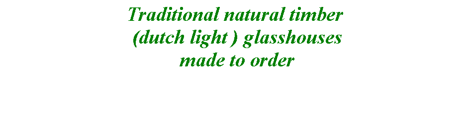 Text Box: Traditional natural timber
 (dutch light ) glasshouses
 made to order